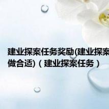 建业探案任务奖励(建业探案多少级做合适)（建业探案任务）
