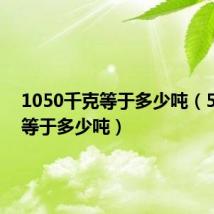 1050千克等于多少吨（50千克等于多少吨）