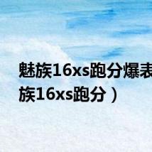 魅族16xs跑分爆表（魅族16xs跑分）