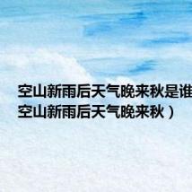 空山新雨后天气晚来秋是谁写的（空山新雨后天气晚来秋）