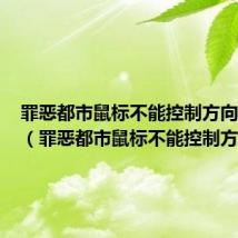 罪恶都市鼠标不能控制方向怎么调（罪恶都市鼠标不能控制方向）