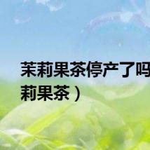 茉莉果茶停产了吗（茉莉果茶）