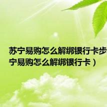 苏宁易购怎么解绑银行卡步骤（苏宁易购怎么解绑银行卡）