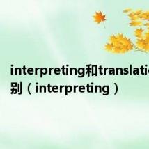interpreting和translation的区别（interpreting）