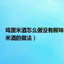 鸡蛋米酒怎么做没有腥味（鸡蛋米酒的做法）