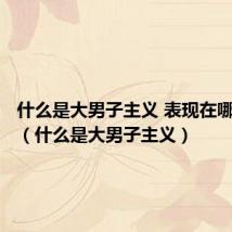 什么是大男子主义 表现在哪些方面（什么是大男子主义）