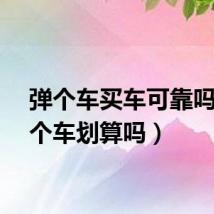 弹个车买车可靠吗（弹个车划算吗）