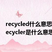 recycled什么意思啊（recycler是什么意思）