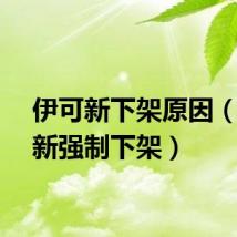 伊可新下架原因（伊可新强制下架）