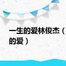 一生的爱林俊杰（一生的爱）