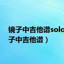 镜子中吉他谱solo（镜子中吉他谱）