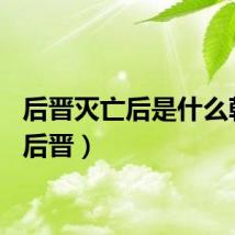 后晋灭亡后是什么朝代（后晋）