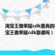 淘宝王者荣耀cdk是真的吗(淘宝王者荣耀cdk靠谱吗)