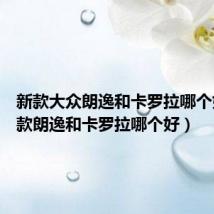 新款大众朗逸和卡罗拉哪个好(19款朗逸和卡罗拉哪个好)