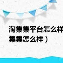 淘集集平台怎么样（淘集集怎么样）
