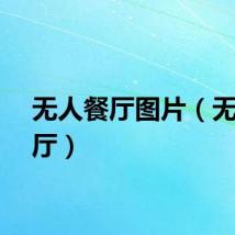 无人餐厅图片（无人餐厅）