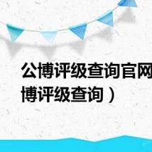 公博评级查询官网（公博评级查询）