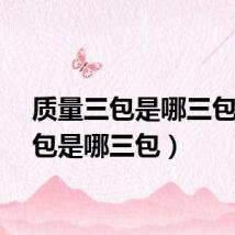 质量三包是哪三包（三包是哪三包）