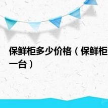 保鲜柜多少价格（保鲜柜多少钱一台）