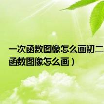 一次函数图像怎么画初二（一次函数图像怎么画）