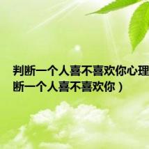 判断一个人喜不喜欢你心理学（判断一个人喜不喜欢你）