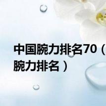 中国腕力排名70(中国腕力排名)
