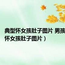 典型怀女孩肚子图片 男孩（典型怀女孩肚子图片）