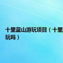 十里蓝山游玩项目（十里蓝山好玩吗）
