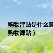 购物津贴是什么意思（购物津贴）