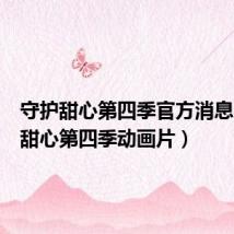 守护甜心第四季官方消息（守护甜心第四季动画片）