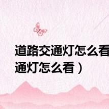 道路交通灯怎么看（交通灯怎么看）