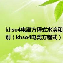 khso4电离方程式水溶和熔融区别（khso4电离方程式）