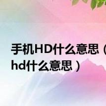 手机HD什么意思（手机hd什么意思）