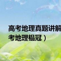 高考地理真题讲解（高考地理榀冠）