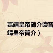 嘉靖皇帝简介读音（嘉靖皇帝简介）