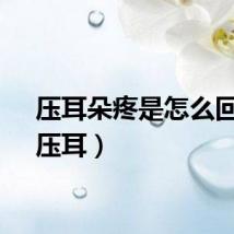 压耳朵疼是怎么回事（压耳）