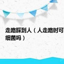 走路踩到人（人走路时可能踩死细菌吗）
