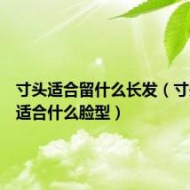 寸头适合留什么长发（寸头发型适合什么脸型）