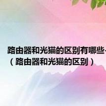 路由器和光猫的区别有哪些-智和家（路由器和光猫的区别）