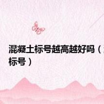 混凝土标号越高越好吗（混凝土标号）
