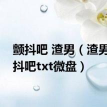 颤抖吧 渣男（渣男们颤抖吧txt微盘）
