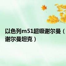 以色列m51超级谢尔曼（以色列谢尔曼坦克）
