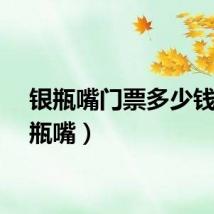 银瓶嘴门票多少钱（银瓶嘴）