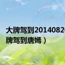 大牌驾到20140820（大牌驾到唐嫣）