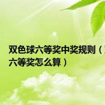 双色球六等奖中奖规则（双色球六等奖怎么算）
