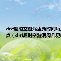dnf超时空漩涡更新时间每周二几点（dnf超时空漩涡周几更新）