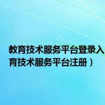 教育技术服务平台登录入口（教育技术服务平台注册）