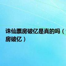 诛仙票房破亿是真的吗（诛仙票房破亿）