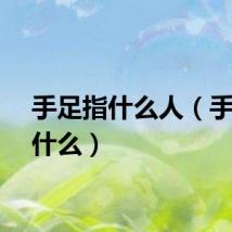 手足指什么人（手足指什么）