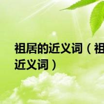 祖居的近义词（祖宗的近义词）